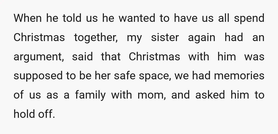 When he told us he wanted to have us all spend Christmas together, my sister again had an argument, said that Christmas with him was supposed to be her safe...