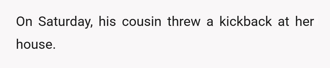 On Saturday, his cousin threw a kickback at her house.