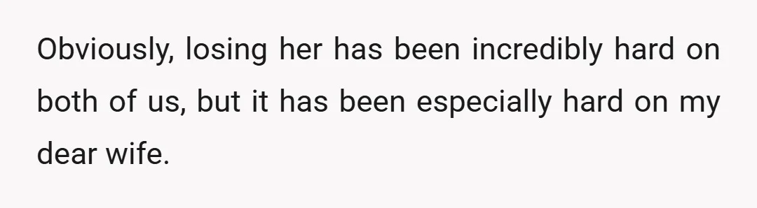 Obviously, losing her has been incredibly hard on both of us, but it has been especially hard on my dear wife.