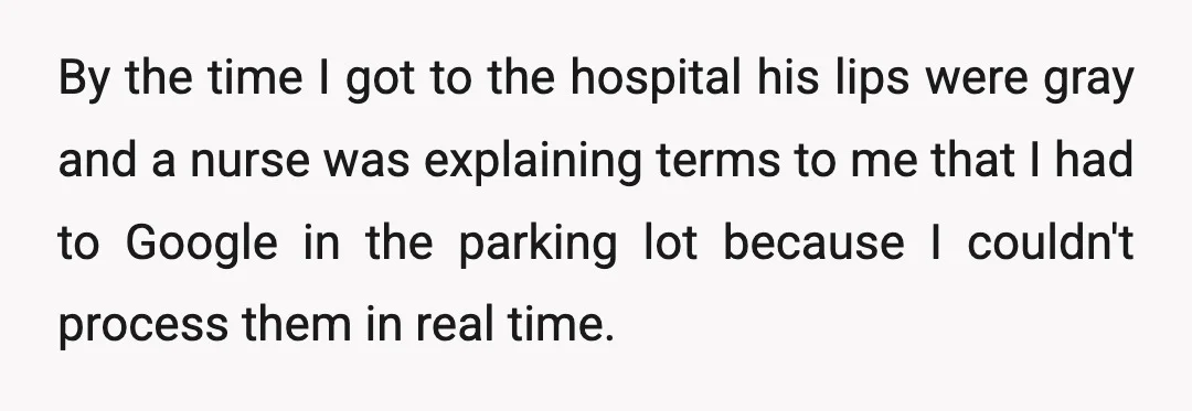 By the time I got to the hospital his lips were gray and a nurse was explaining terms to me that I had to Google in the parking lot because...