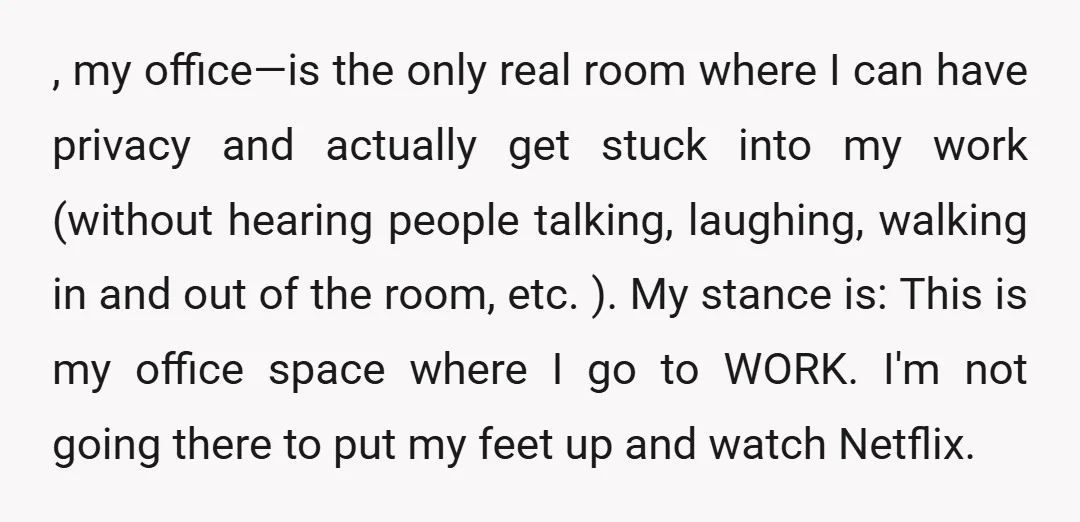 , my office&mdash;is the only real room where I can have privacy and actually get stuck into my work (without hearing people talking, laughing, walking in and out of the...