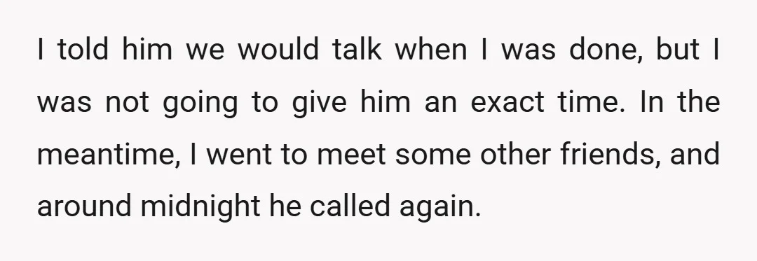 I told him we would talk when I was done, but I was not going to give him an exact time. In the meantime, I went to meet some other...