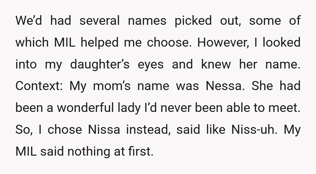 We’d had several names picked out, some of which MIL helped me choose. However, I looked into my daughter’s eyes and knew her name. Context: My mom’s name was Nessa....