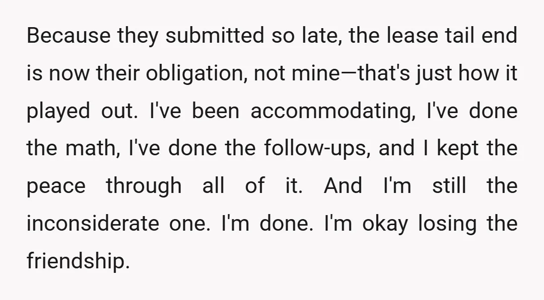 Because they submitted so late, the lease tail end is now their obligation, not mine—that's just how it played out. I've been accommodating, I've done the math, I've done the...