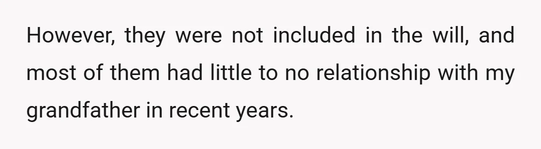 However, they were not included in the will, and most of them had little to no relationship with my grandfather in recent years.