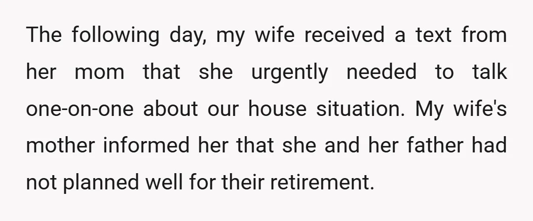 The following day, my wife received a text from her mom that she urgently needed to talk one-on-one about our house situation. My wife's mother informed her that she and...