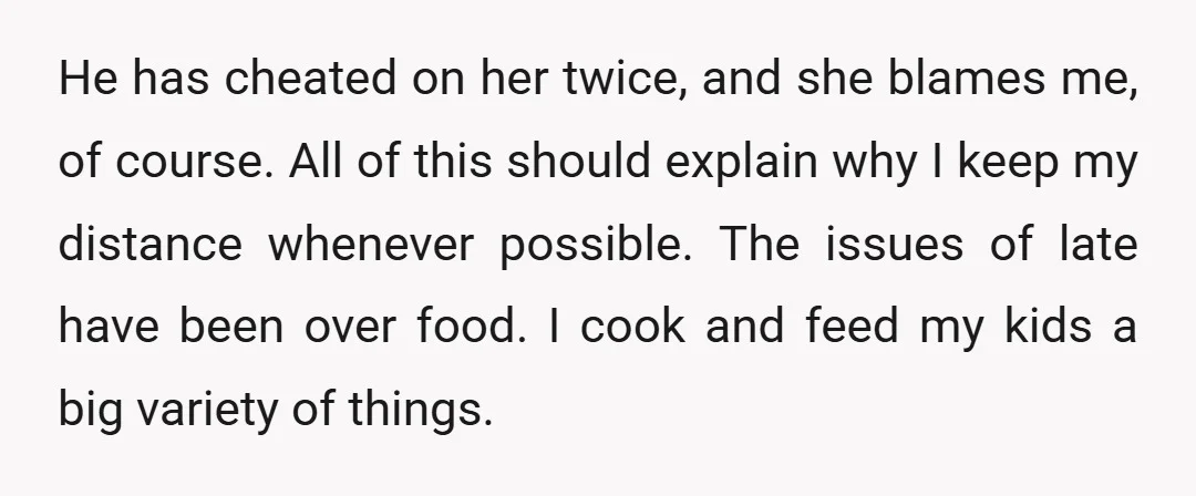 He has cheated on her twice, and she blames me, of course. All of this should explain why I keep my distance whenever possible. The issues of late have been...