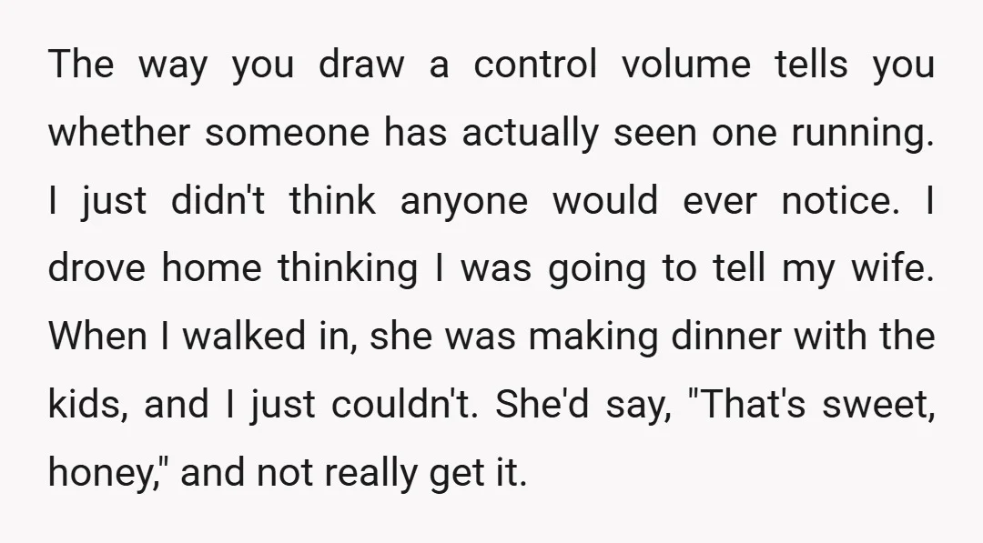 The way you draw a control volume tells you whether someone has actually seen one running. I just didn't think anyone would ever notice. I drove home thinking I was...