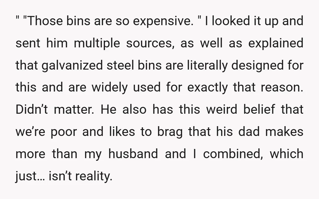 " "Those bins are so expensive. " I looked it up and sent him multiple sources, as well as explained that galvanized steel bins are literally designed for this and...