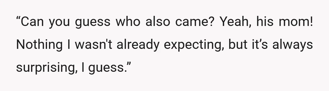 “Can you guess who also came? Yeah, his mom! Nothing I wasn't already expecting, but it’s always surprising, I guess.”
