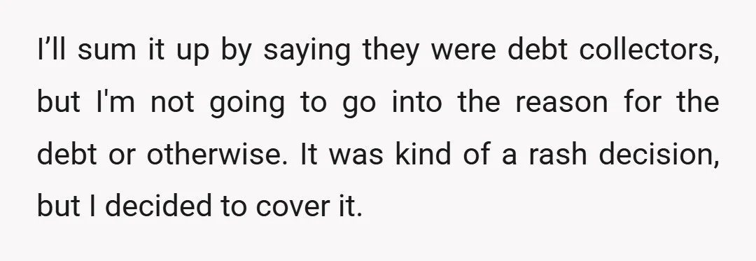 I’ll sum it up by saying they were debt collectors, but I'm not going to go into the reason for the debt or otherwise. It was kind of a rash...