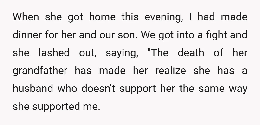 When she got home this evening, I had made dinner for her and our son. We got into a fight and she lashed out, saying, "The death of her grandfather...