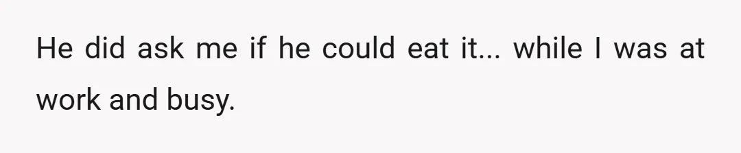 He did ask me if he could eat it... while I was at work and busy.