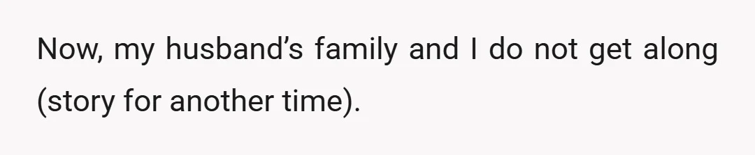 Now, my husband’s family and I do not get along (story for another time).