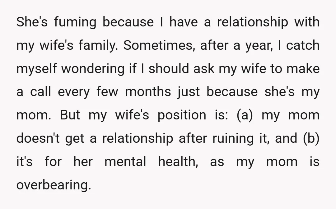 She's fuming because I have a relationship with my wife's family. Sometimes, after a year, I catch myself wondering if I should ask my wife to make a call every...