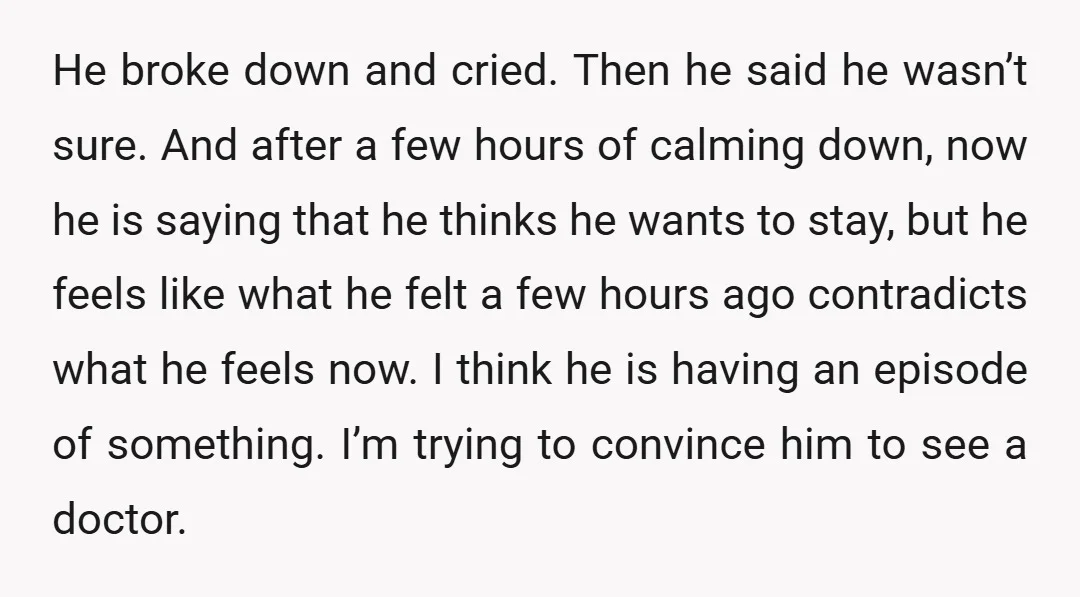 He broke down and cried. Then he said he wasn’t sure. And after a few hours of calming down, now he is saying that he thinks he wants to stay,...