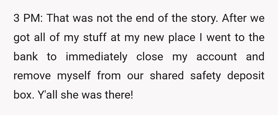 3 PM: That was not the end of the story. After we got all of my stuff at my new place I went to the bank to immediately close my...