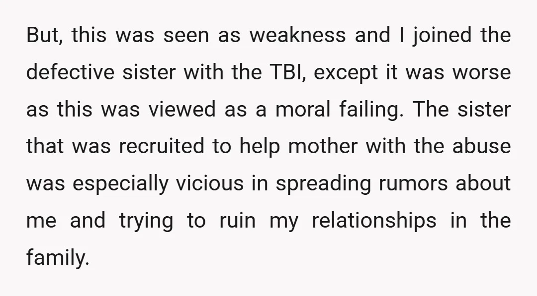 But, this was seen as weakness and I joined the defective sister with the TBI, except it was worse as this was viewed as a moral failing. The sister that...