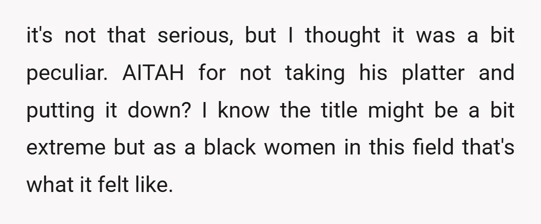 it's not that serious, but I thought it was a bit peculiar. AITAH for not taking his platter and putting it down? I know the title might be a bit...