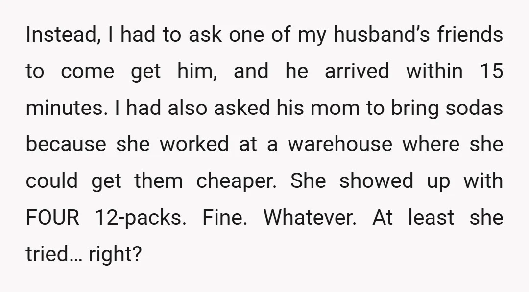 Instead, I had to ask one of my husband’s friends to come get him, and he arrived within 15 minutes. I had also asked his mom to bring sodas because...