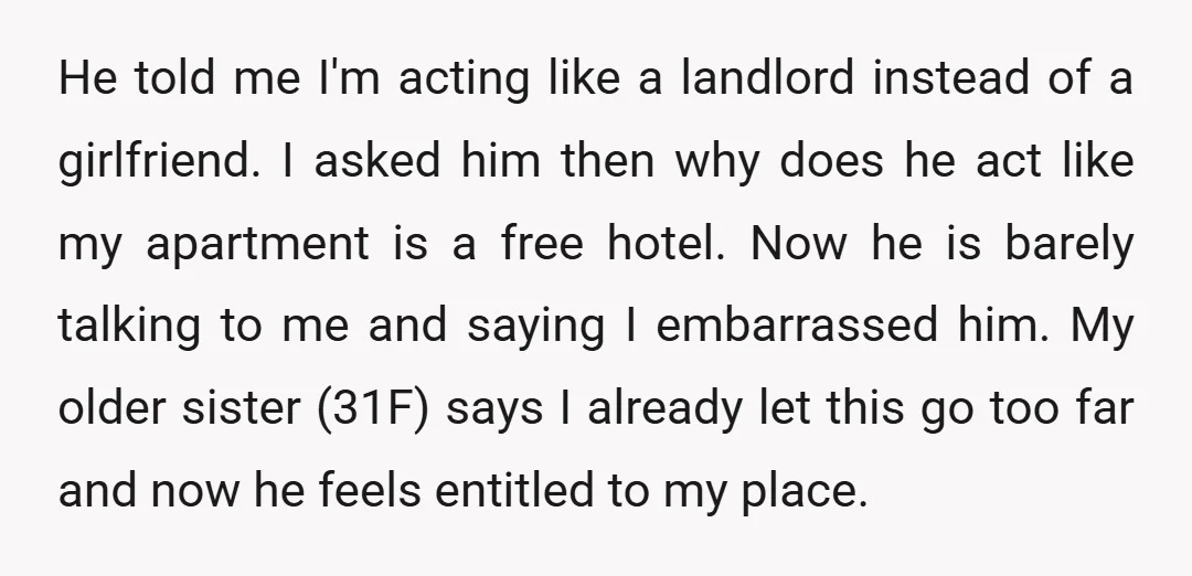 He told me I'm acting like a landlord instead of a girlfriend. I asked him then why does he act like my apartment is a free hotel. Now he is...