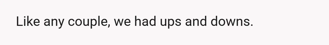 Like any couple, we had ups and downs.