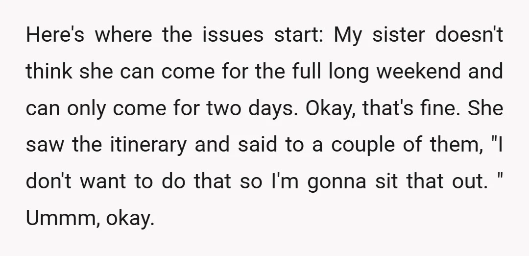 Here's where the issues start: My sister doesn't think she can come for the full long weekend and can only come for two days. Okay, that's fine. She saw the...