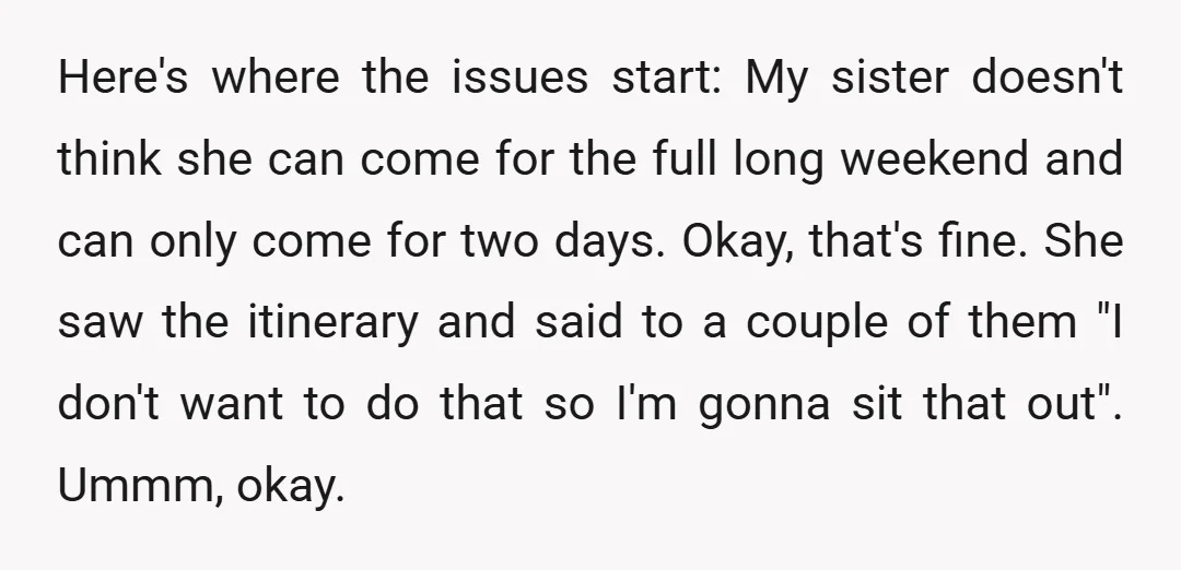 Here's where the issues start: My sister doesn't think she can come for the full long weekend and can only come for two days. Okay, that's fine. She saw the...