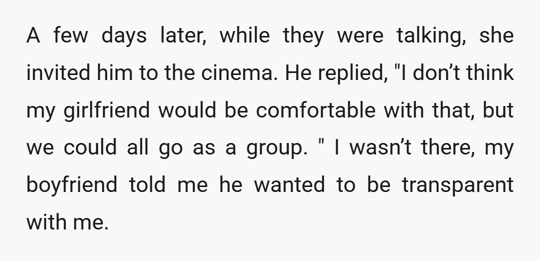 A few days later, while they were talking, she invited him to the cinema. He replied, "I don’t think my girlfriend would be comfortable with that, but we could all...