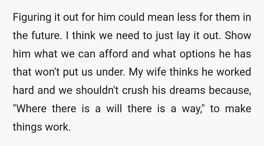Figuring it out for him could mean less for them in the future. I think we need to just lay it out. Show him what we can afford and what...
