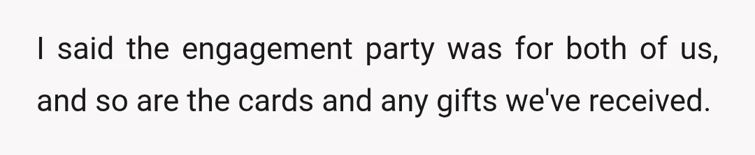 I said the engagement party was for both of us, and so are the cards and any gifts we've received.