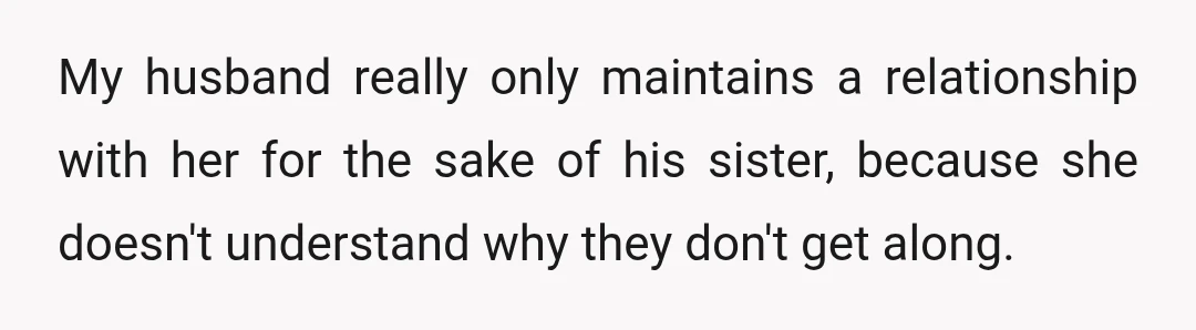 My husband really only maintains a relationship with her for the sake of his sister, because she doesn't understand why they don't get along.