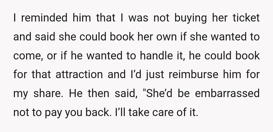 I reminded him that I was not buying her ticket and said she could book her own if she wanted to come, or if he wanted to handle it, he...