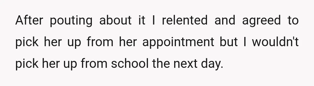 After pouting about it I relented and agreed to pick her up from her appointment but I wouldn't pick her up from school the next day.