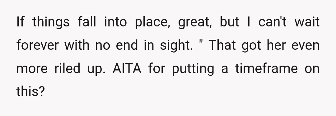 If things fall into place, great, but I can't wait forever with no end in sight. " That got her even more riled up. AITA for putting a timeframe on...