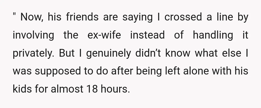 " Now, his friends are saying I crossed a line by involving the ex-wife instead of handling it privately. But I genuinely didn’t know what else I was supposed to...
