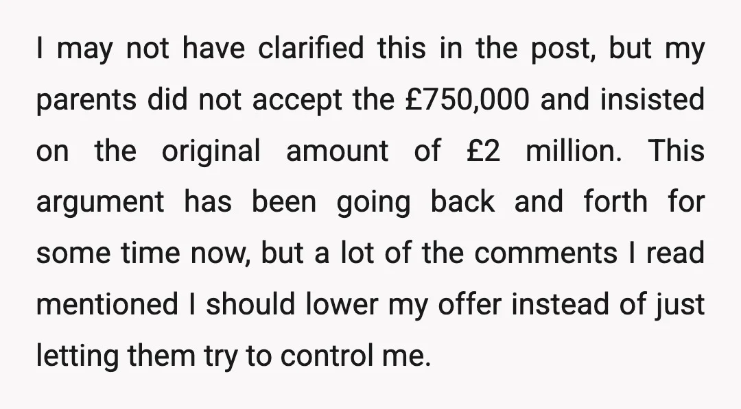 I may not have clarified this in the post, but my parents did not accept the £750,000 and insisted on the original amount of £2 million. This argument has been...