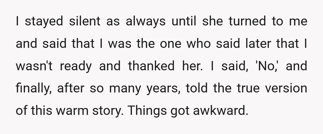 I stayed silent as always until she turned to me and said that I was the one who said later that I wasn't ready and thanked her. I said, 'No,'...