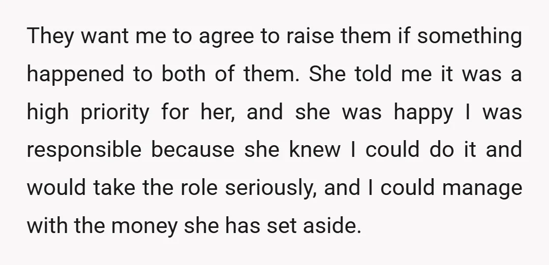 They want me to agree to raise them if something happened to both of them. She told me it was a high priority for her, and she was happy I...