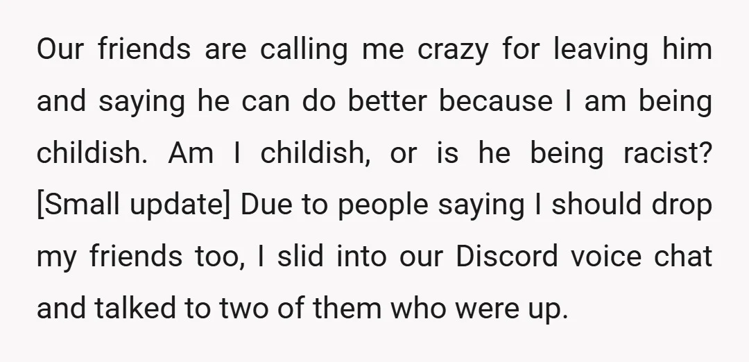 Our friends are calling me crazy for leaving him and saying he can do better because I am being childish. Am I childish, or is he being racist? [Small update]...