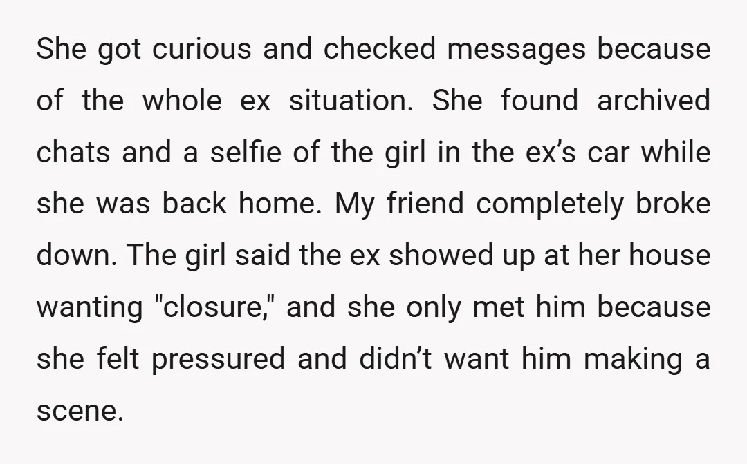 She got curious and checked messages because of the whole ex situation. She found archived chats and a selfie of the girl in the ex’s car while she was back...