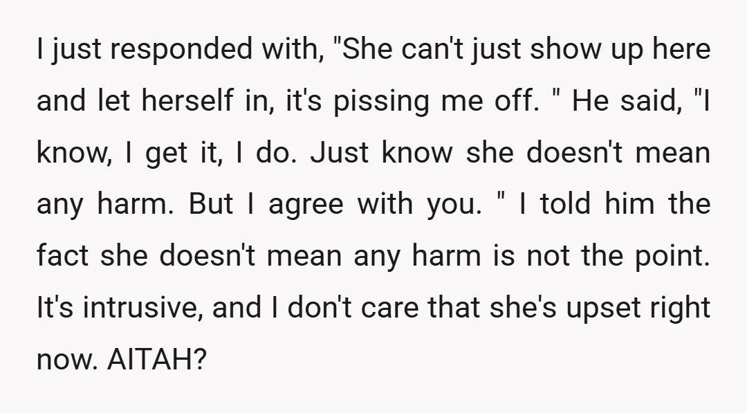 I just responded with, "She can't just show up here and let herself in, it's pissing me off. " He said, "I know, I get it, I do. Just know...