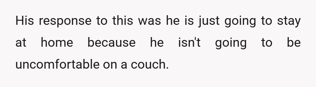 His response to this was he is just going to stay at home because he isn't going to be uncomfortable on a couch.