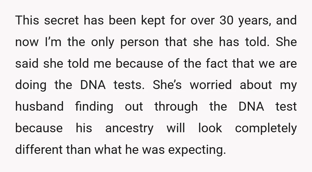 This secret has been kept for over 30 years, and now I’m the only person that she has told. She said she told me because of the fact that we...