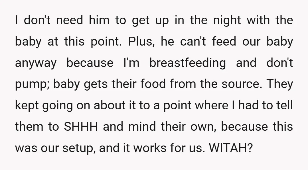 I don't need him to get up in the night with the baby at this point. Plus, he can't feed our baby anyway because I'm breastfeeding and don't pump; baby...