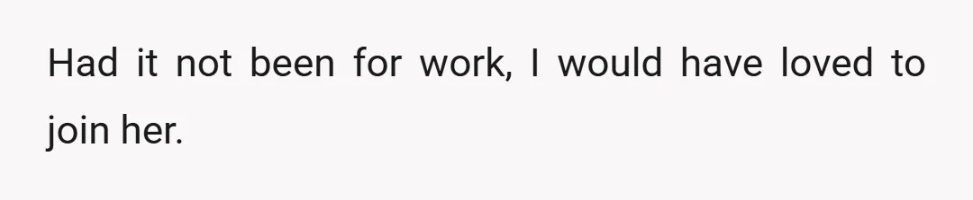 Had it not been for work, I would have loved to join her.