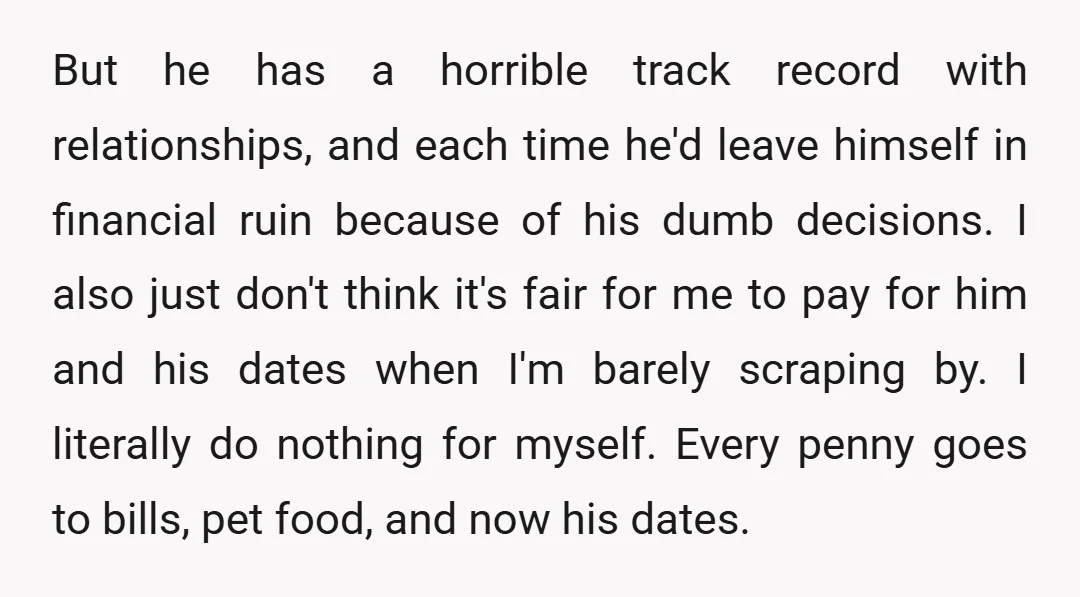 But he has a horrible track record with relationships, and each time he'd leave himself in financial ruin because of his dumb decisions. I also just don't think it's fair...