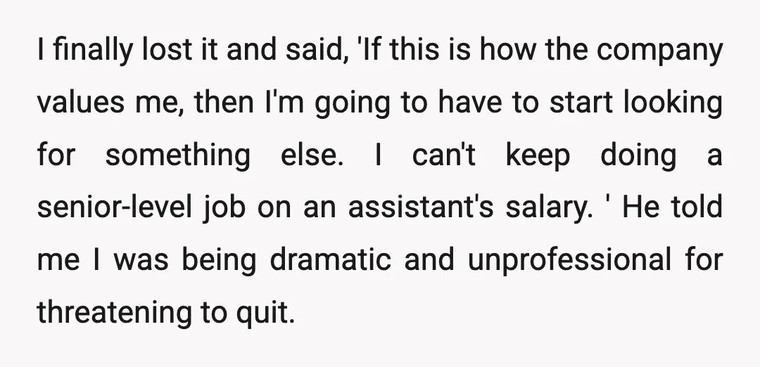 I finally lost it and said, 'If this is how the company values me, then I'm going to have to start looking for something else. I can't keep doing a...