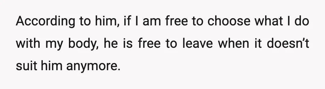 According to him, if I am free to choose what I do with my body, he is free to leave when it doesn’t suit him anymore.