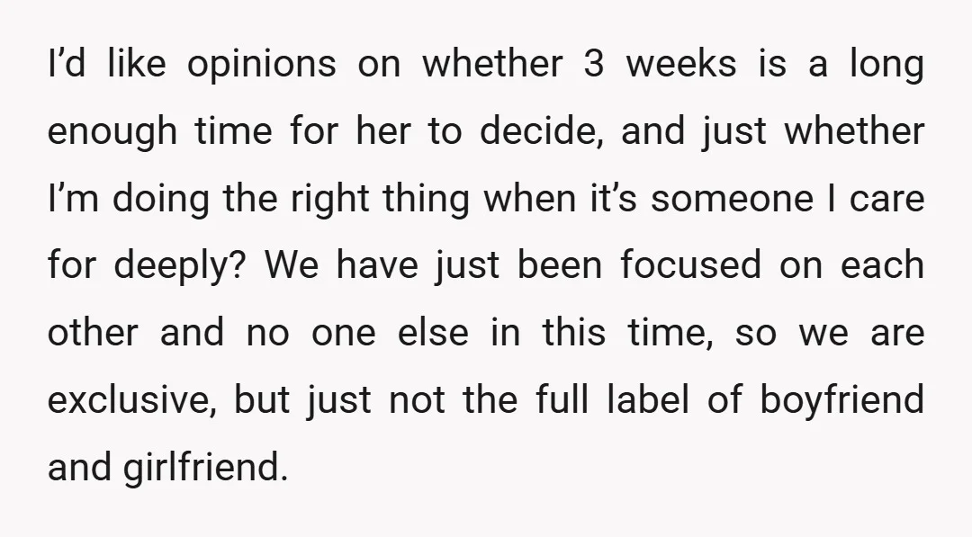 I’d like opinions on whether 3 weeks is a long enough time for her to decide, and just whether I’m doing the right thing when it’s someone I care for...